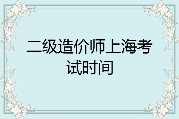 二级造价师上海考试时间
