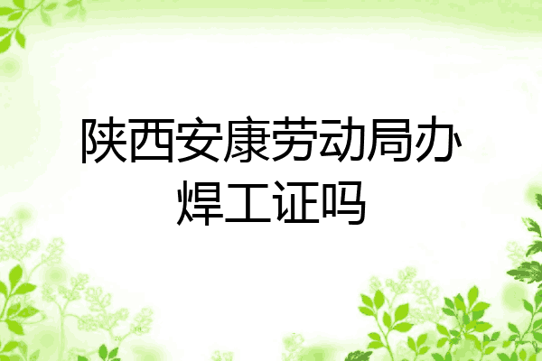 陕西安康劳动局办焊工证吗