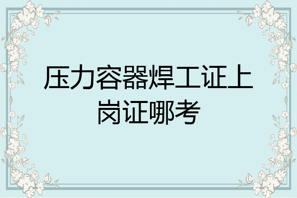 压力容器焊工证上岗证哪考