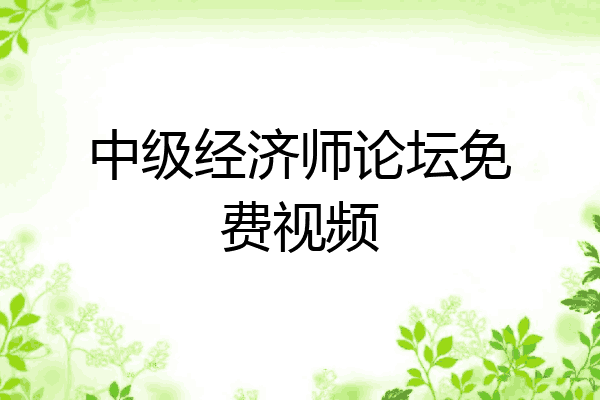 中级经济师论坛免费视频