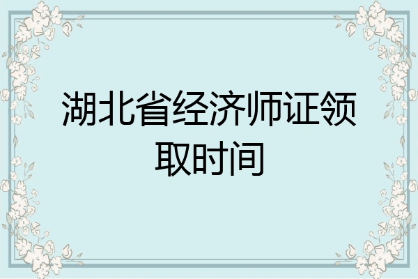 湖北省经济师证领取时间