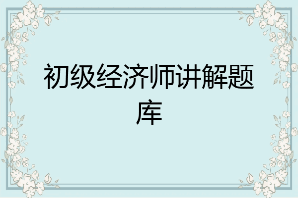 初级经济师讲解题库