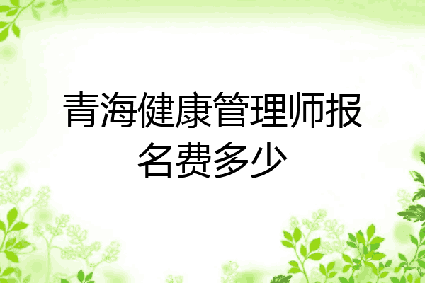 青海健康管理师报名费多少