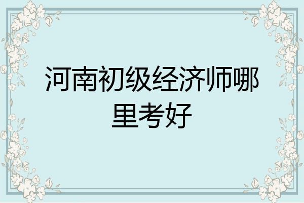 河南初级经济师哪里考好