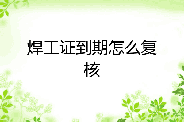 焊工证到期怎么复核