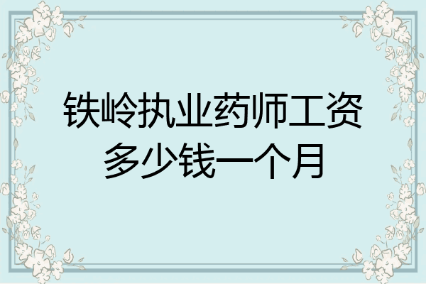 铁岭执业药师工资多少钱一个月