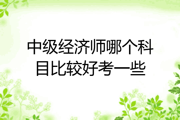 中级经济师哪个科目比较好考一些