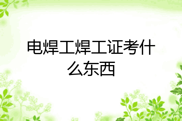 电焊工焊工证考什么东西