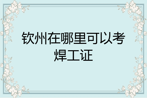 钦州在哪里可以考焊工证