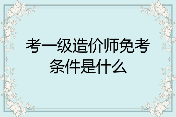 考一级造价师免考条件是什么