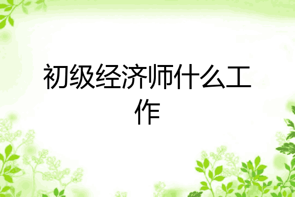 初级经济师什么工作