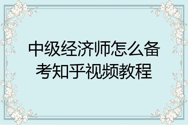中级经济师怎么备考知乎视频教程