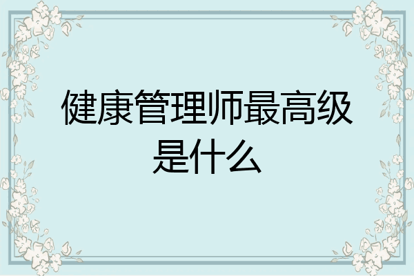 健康管理师最高级是什么
