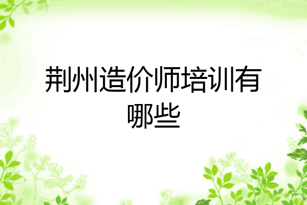 荆州造价师培训有哪些