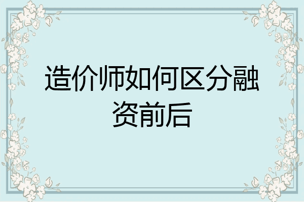 造价师如何区分融资前后