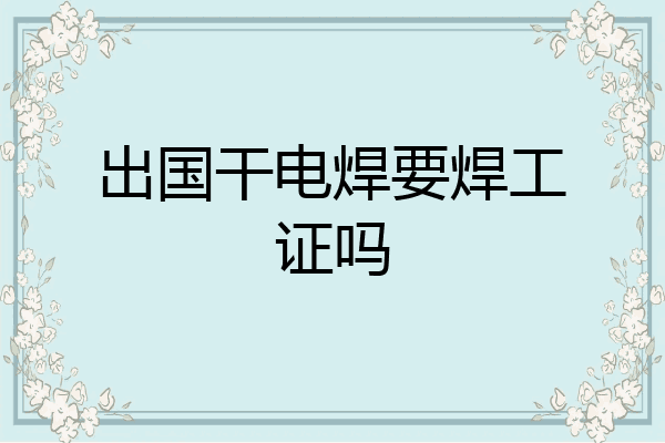 出国干电焊要焊工证吗