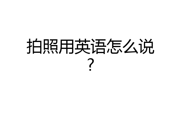 拍照用英语怎么说?