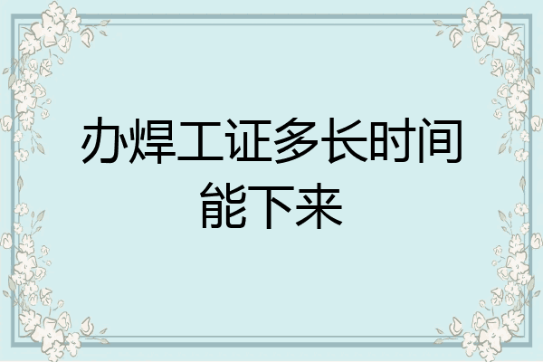 办焊工证多长时间能下来