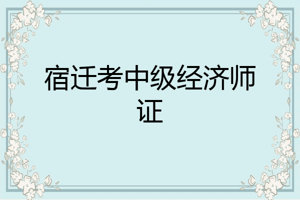 宿迁考中级经济师证