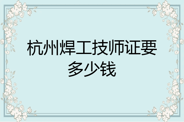 杭州焊工技师证要多少钱
