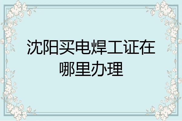 沈阳买电焊工证在哪里办理