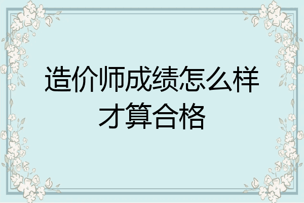 造价师成绩怎么样才算合格
