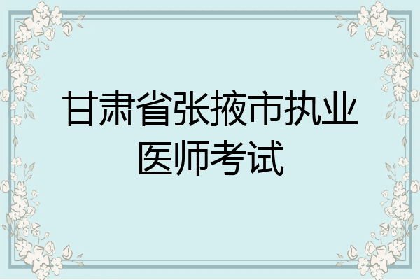 甘肃省张掖市执业医师考试