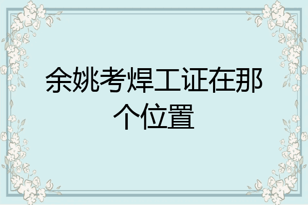 余姚考焊工证在那个位置