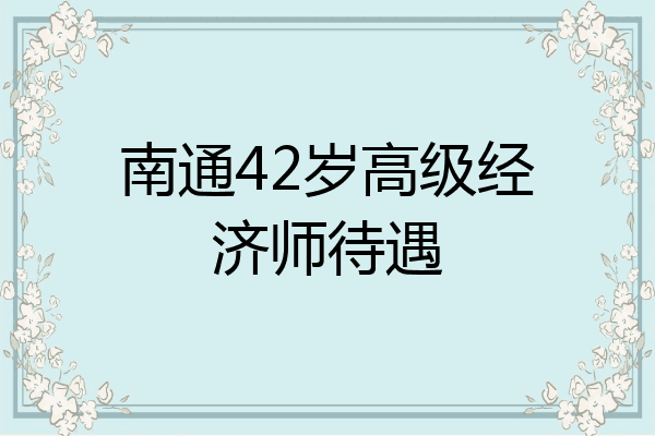 南通42岁高级经济师待遇