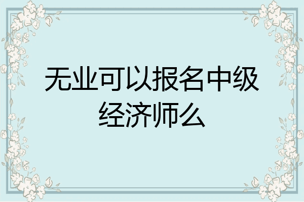 无业可以报名中级经济师么