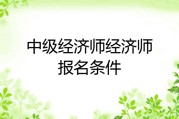 中级经济师经济师报名条件