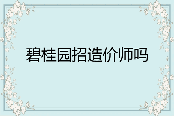 碧桂园招造价师吗