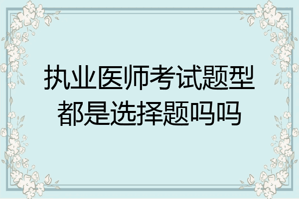 执业医师考试题型都是选择题吗吗