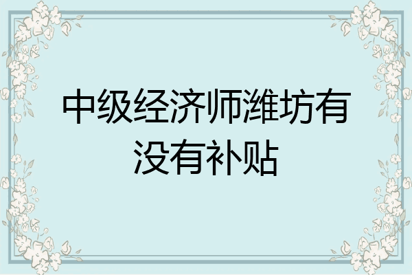 中级经济师潍坊有没有补贴