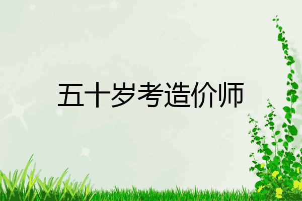 五十岁考造价师