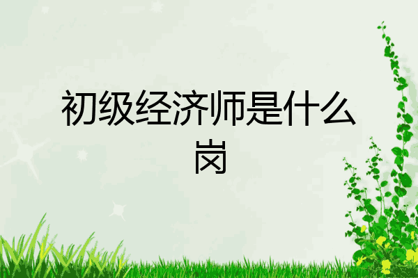 初级经济师是什么岗