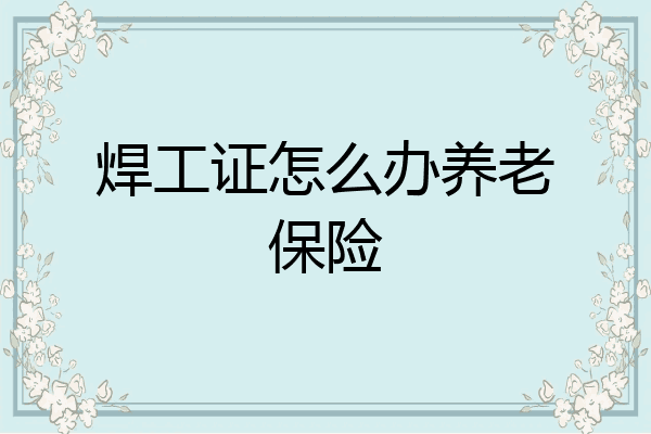 焊工证怎么办养老保险
