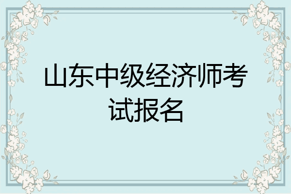 山东中级经济师考试报名