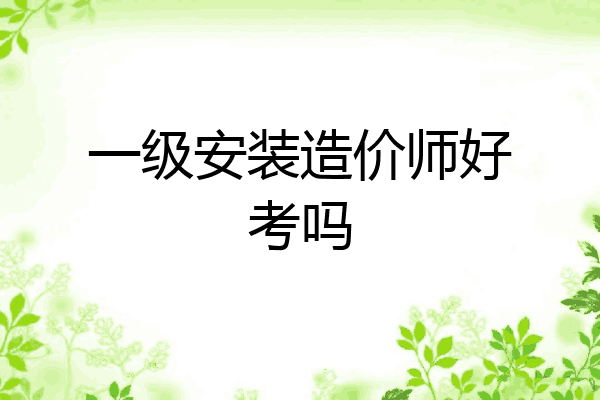 一级安装造价师好考吗