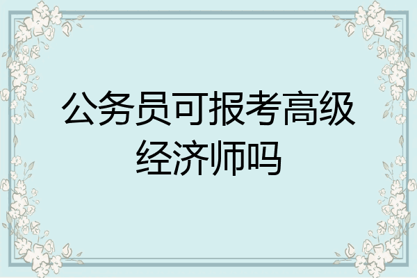 公务员可报考高级经济师吗