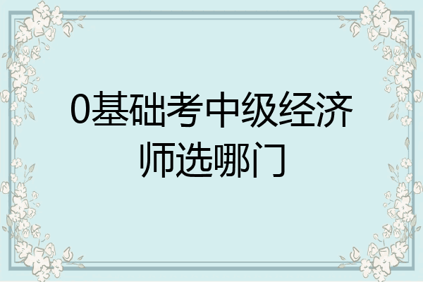 0基础考中级经济师选哪门