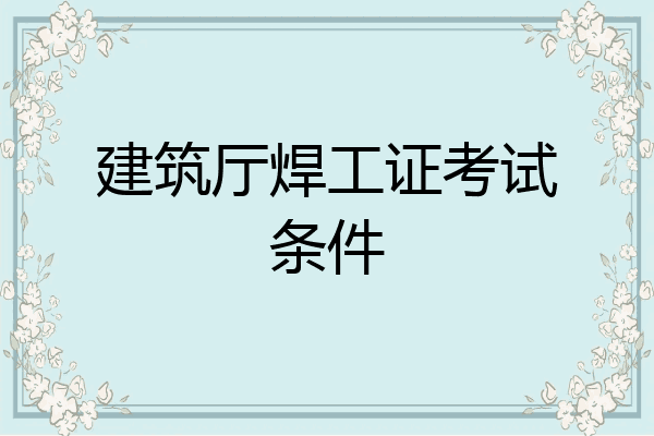 建筑厅焊工证考试条件