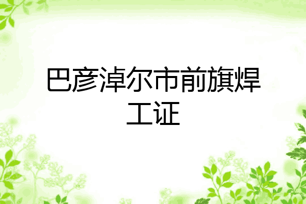 巴彦淖尔市前旗焊工证
