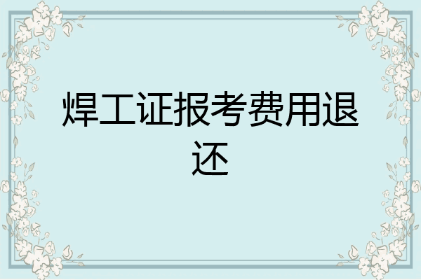 焊工证报考费用退还