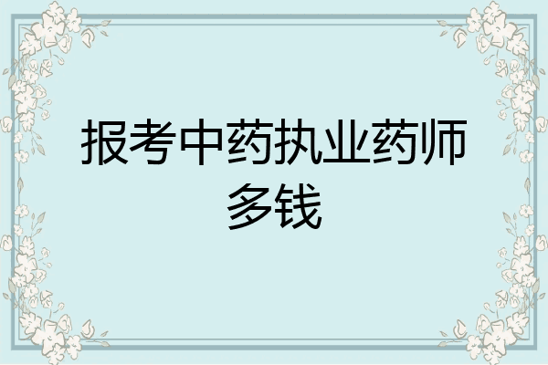 报考中药执业药师多钱