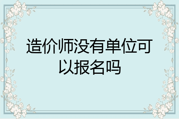 造价师没有单位可以报名吗