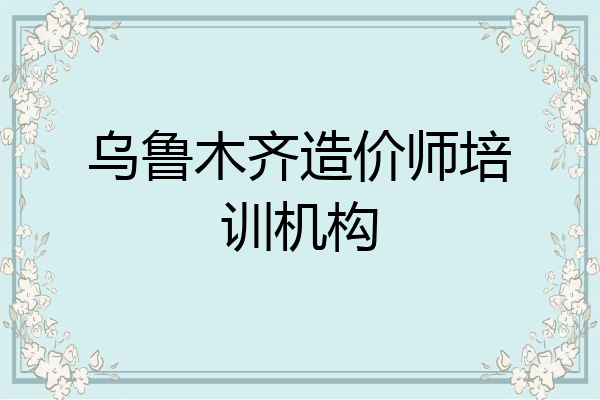 乌鲁木齐造价师培训机构