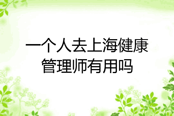 一个人去上海健康管理师有用吗