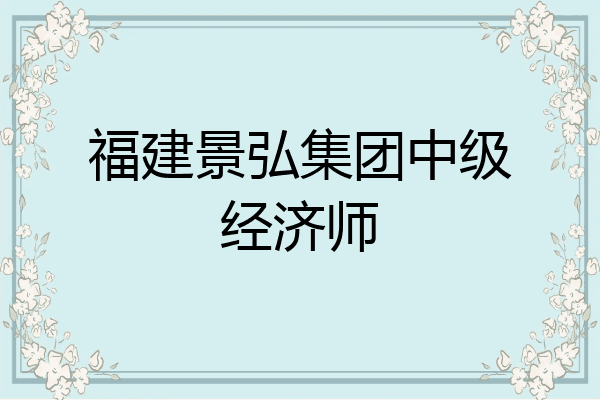 福建景弘集团中级经济师