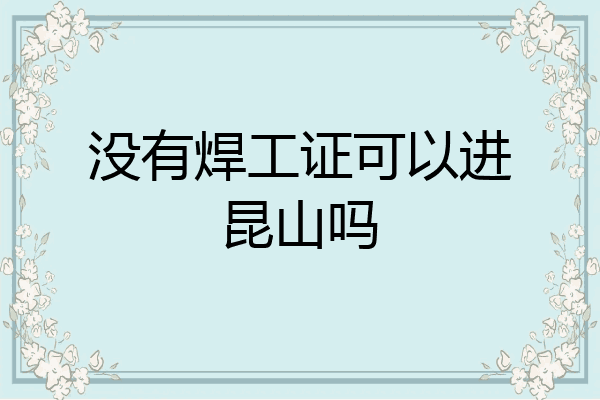 没有焊工证可以进昆山吗